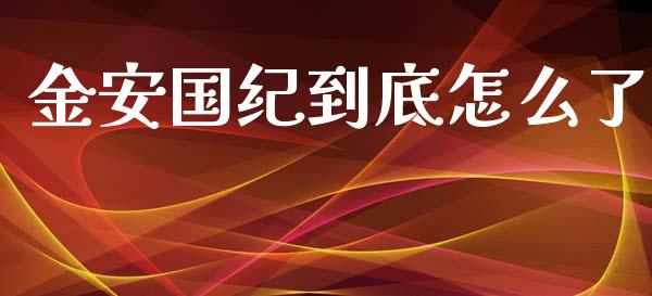 金安国纪到底怎么了_https://www.apanben.com_在线喊单_第1张