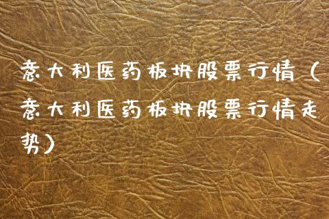 意大利医药板块股票行情（意大利医药板块股票行情走势）_https://www.apanben.com_股市分析_第1张
