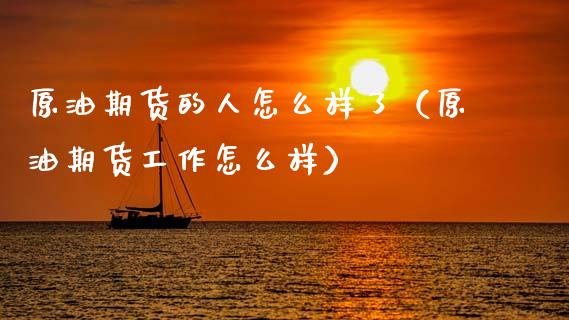 原油期货的人怎么样了（原油期货工作怎么样）_https://www.apanben.com_期货学院_第1张