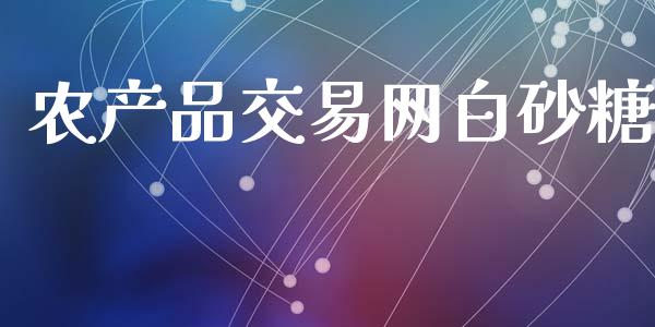 农产品交易网白砂糖_https://www.apanben.com_股市指导_第1张
