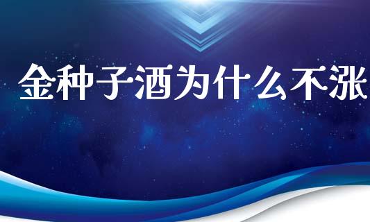 金种子酒为什么不涨_https://www.apanben.com_在线喊单_第1张