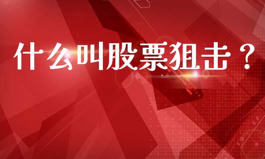 什么叫股票狙击？_https://www.apanben.com_国际财经_第1张