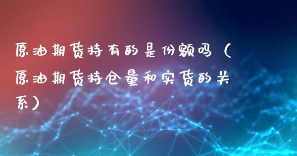 原油期货持有的是份额吗（原油期货持仓量和实货的关系）_https://www.apanben.com_期货学院_第1张