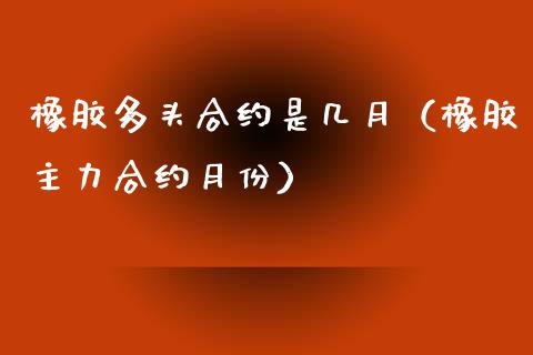橡胶多头合约是几月（橡胶主力合约月份）_https://www.apanben.com_期货学院_第1张