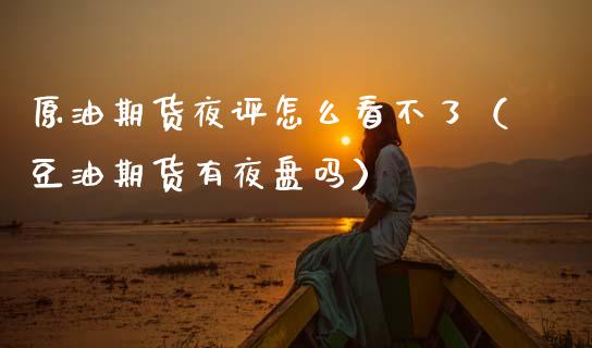 原油期货夜评怎么看不了（豆油期货有夜盘吗）_https://www.apanben.com_国际期货_第1张