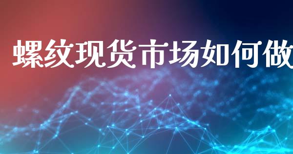 螺纹现货市场如何做_https://www.apanben.com_财经资讯_第1张