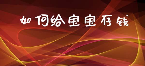 如何给宝宝存钱_https://www.apanben.com_国际期货_第1张