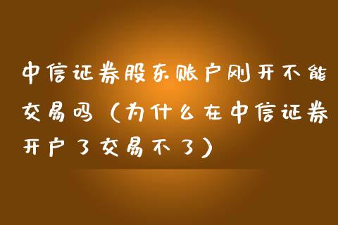 中信证券股东账户刚开不能交易吗(为什么在中信证券开户了交易不了)_股市指导_第1张_安贝财经网 中信证券股东账户刚开不能交易吗(为什么在中信证券开户了交易不了)_https://www.apanben.com_股市指导_第1张