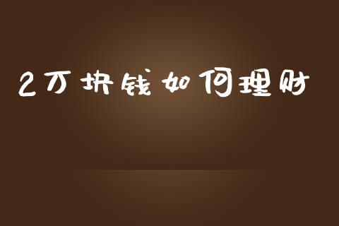 2万块钱如何理财_https://www.apanben.com_股票怎么玩_第1张