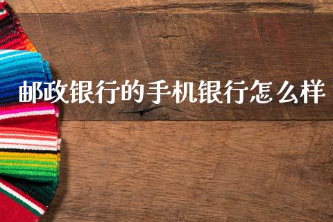 邮政银行的手机银行怎么样_https://www.apanben.com_股市分析_第1张