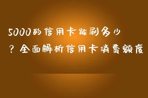 5000的信用卡能刷多少？全面解析信用卡消费额度_https://www.apanben.com_在线喊单_第1张