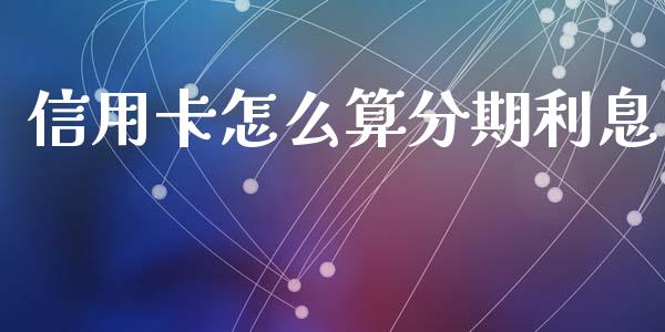 信用卡怎么算分期利息_https://www.apanben.com_国际期货_第1张