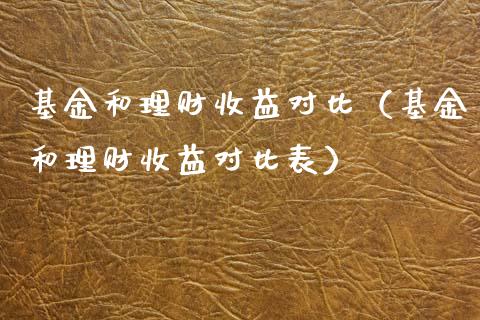 基金和理财收益对比（基金和理财收益对比表）_https://www.apanben.com_国际财经_第1张