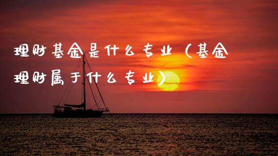 理财基金是什么专业（基金理财属于什么专业）_https://www.apanben.com_国际财经_第1张
