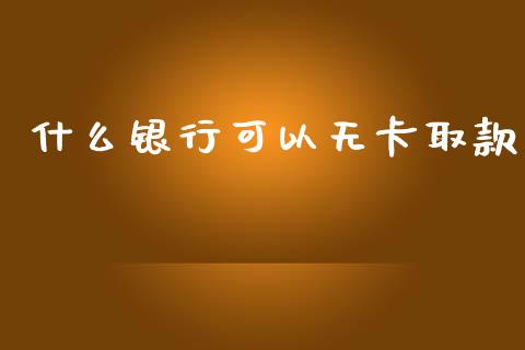 什么银行可以无卡取款_https://www.apanben.com_期货学院_第1张