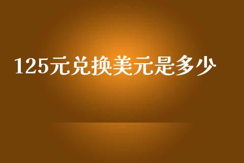 125元兑换美元是多少_https://www.apanben.com_股市分析_第1张