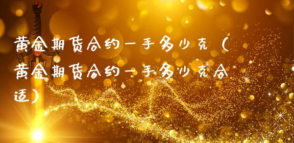 黄金期货合约一手多少克（黄金期货合约一手多少克合适）_https://www.apanben.com_国际期货_第1张