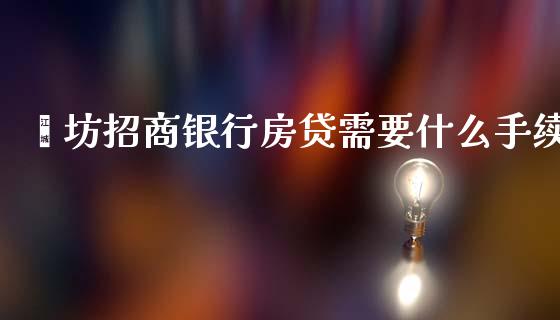 潍坊招商银行房贷需要什么手续_https://www.apanben.com_在线喊单_第1张