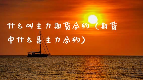 什么叫主力期货合约（期货中什么是主力合约）_https://www.apanben.com_国际期货_第1张