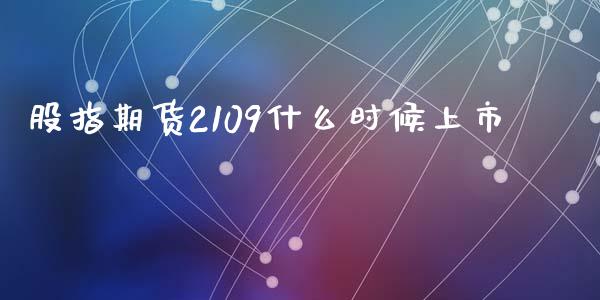 股指期货2109什么时候上市_https://www.apanben.com_国际财经_第1张