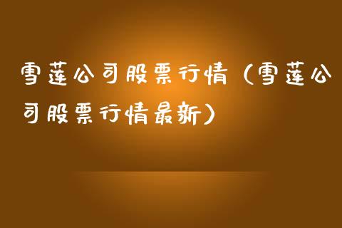 雪莲公司股票行情（雪莲公司股票行情最新）_https://www.apanben.com_股票怎么玩_第1张
