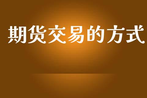 期货交易的方式_https://www.apanben.com_股市指导_第1张