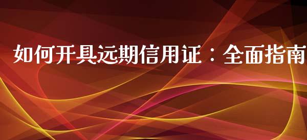 如何开具远期信用证：全面指南_https://www.apanben.com_在线喊单_第1张
