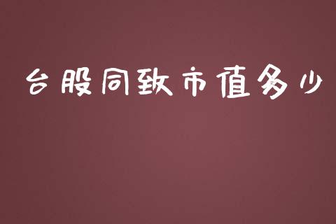 台股同致市值多少_https://www.apanben.com_在线喊单_第1张
