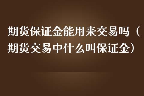 期货保证金能用来交易吗（期货交易中什么叫保证金）_https://www.apanben.com_国际期货_第1张