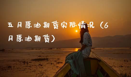 五月原油期货实际情况（6月原油期货）_https://www.apanben.com_期货学院_第1张