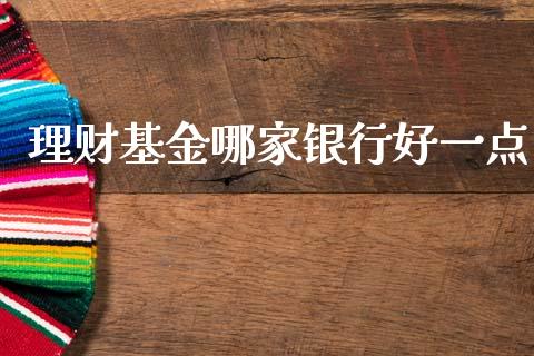 理财基金哪家银行好一点_https://www.apanben.com_国际财经_第1张