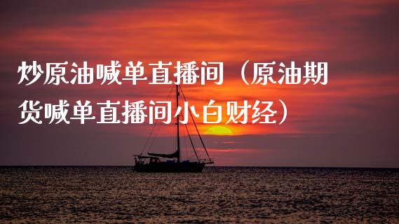 炒原油喊单直播间（原油期货喊单直播间小白财经）_https://www.apanben.com_在线喊单_第1张