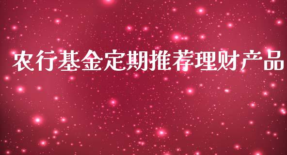 农行基金定期推荐理财产品_https://www.apanben.com_国际财经_第1张