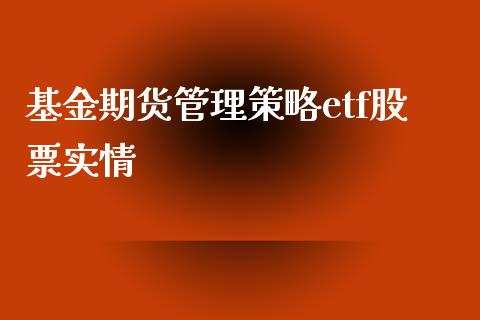 基金期货管理策略etf股票实情_https://www.apanben.com_股票怎么玩_第1张