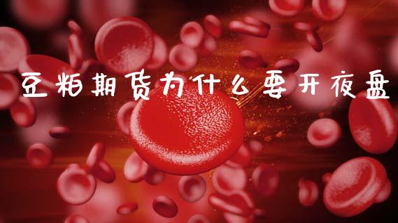 豆粕期货为什么要开夜盘_https://www.apanben.com_财经资讯_第1张