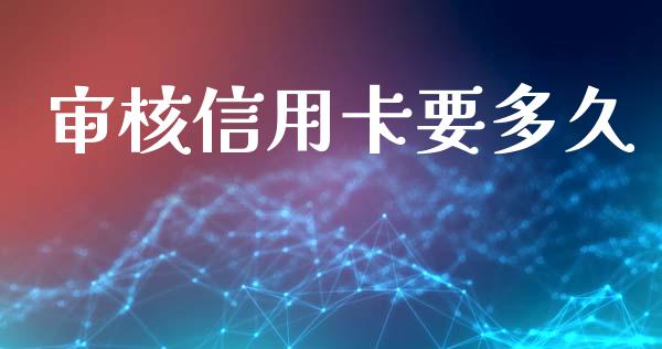 审核信用卡要多久_https://www.apanben.com_期货学院_第1张