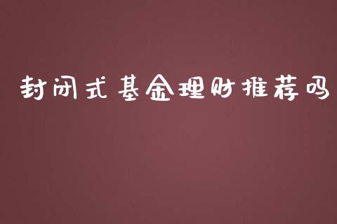 封闭式基金理财推荐吗_https://www.apanben.com_国际财经_第1张