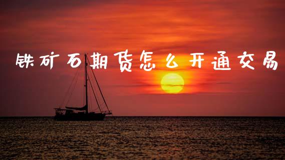铁矿石期货怎么开通交易_https://www.apanben.com_股票怎么玩_第1张