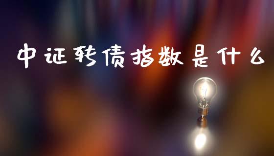 中证转债指数是什么_https://www.apanben.com_股市分析_第1张