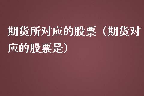 期货所对应的股票（期货对应的股票是）_https://www.apanben.com_国际期货_第1张
