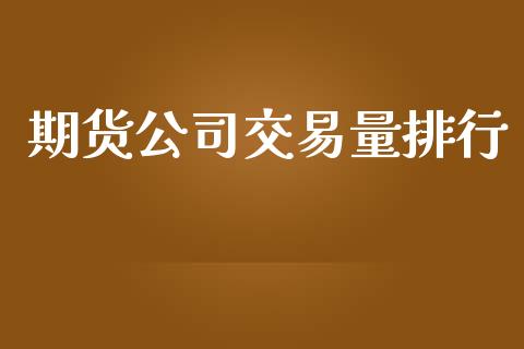 期货公司交易量排行_https://www.apanben.com_财经资讯_第1张