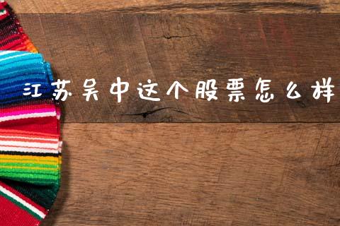 江苏吴中这个股票怎么样_https://www.apanben.com_股市分析_第1张