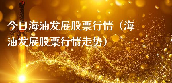 今日海油发展股票行情（海油发展股票行情走势）_https://www.apanben.com_股市分析_第1张