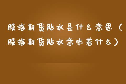 股指期货贴水是什么意思（股指期货贴水意味着什么）_https://www.apanben.com_国际期货_第1张