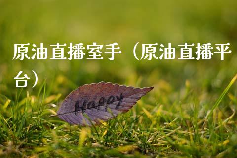 原油直播室手（原油直播平台）_https://www.apanben.com_在线喊单_第1张