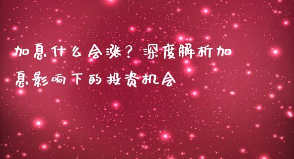 加息什么会涨？深度解析加息影响下的投资机会_https://www.apanben.com_股市分析_第1张