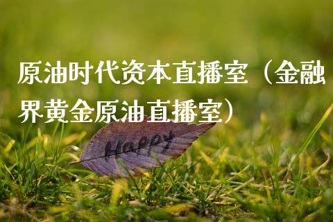 原油时代资本直播室（金融界黄金原油直播室）_https://www.apanben.com_在线喊单_第1张