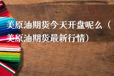美原油期货今天开盘呢么（美原油期货最新行情）_https://www.apanben.com_国际期货_第1张