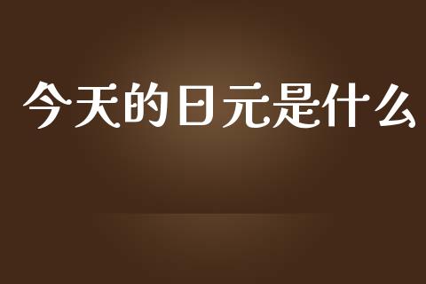 今天的日元是什么_https://www.apanben.com_财经资讯_第1张