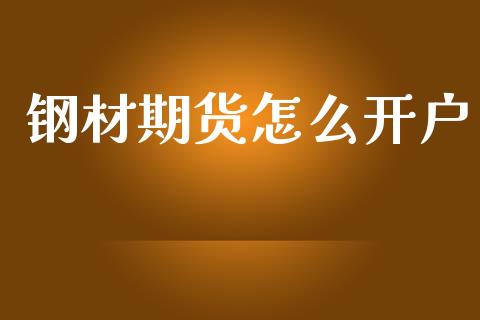 钢材期货怎么开户_https://www.apanben.com_国际财经_第1张